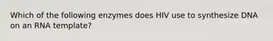 Which of the following enzymes does HIV use to synthesize DNA on an RNA template?