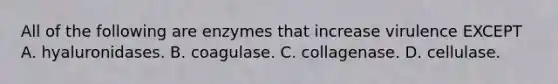 All of the following are enzymes that increase virulence EXCEPT A. hyaluronidases. B. coagulase. C. collagenase. D. cellulase.