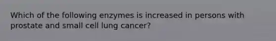 Which of the following enzymes is increased in persons with prostate and small cell lung cancer?