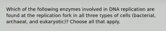 Which of the following enzymes involved in DNA replication are found at the replication fork in all three types of cells (bacterial, archaeal, and eukaryotic)? Choose all that apply.