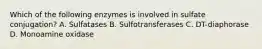 Which of the following enzymes is involved in sulfate conjugation? A. Sulfatases B. Sulfotransferases C. DT-diaphorase D. Monoamine oxidase