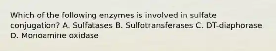 Which of the following enzymes is involved in sulfate conjugation? A. Sulfatases B. Sulfotransferases C. DT-diaphorase D. Monoamine oxidase