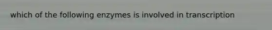 which of the following enzymes is involved in transcription