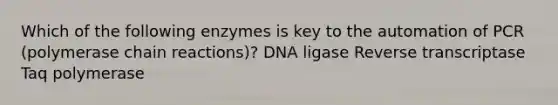 Which of the following enzymes is key to the automation of PCR (polymerase chain reactions)? DNA ligase Reverse transcriptase Taq polymerase