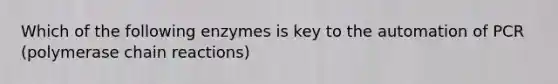 Which of the following enzymes is key to the automation of PCR (polymerase chain reactions)