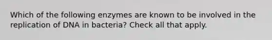 Which of the following enzymes are known to be involved in the replication of DNA in bacteria? Check all that apply.