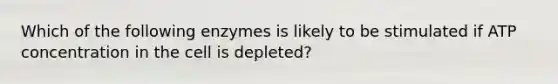 Which of the following enzymes is likely to be stimulated if ATP concentration in the cell is depleted?