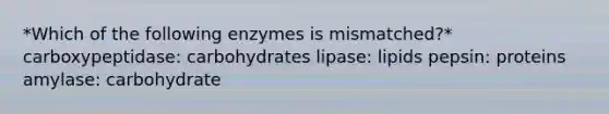 *Which of the following enzymes is mismatched?* carboxypeptidase: carbohydrates lipase: lipids pepsin: proteins amylase: carbohydrate