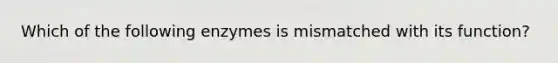 Which of the following enzymes is mismatched with its function?