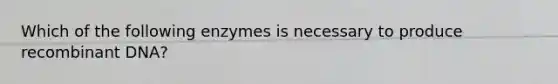 Which of the following enzymes is necessary to produce recombinant DNA?