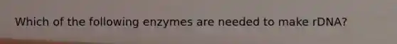 Which of the following enzymes are needed to make rDNA?