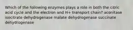 Which of the following enzymes plays a role in both the citric acid cycle and the electron and H+ transport chain? aconitase isocitrate dehydrogenase malate dehydrogenase succinate dehydrogenase