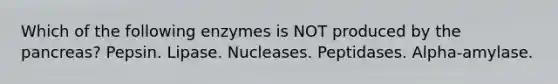 Which of the following enzymes is NOT produced by the pancreas? Pepsin. Lipase. Nucleases. Peptidases. Alpha-amylase.