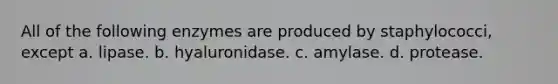 All of the following enzymes are produced by staphylococci, except a. lipase. b. hyaluronidase. c. amylase. d. protease.