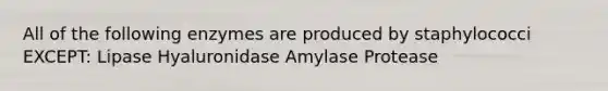 All of the following enzymes are produced by staphylococci EXCEPT: Lipase Hyaluronidase Amylase Protease