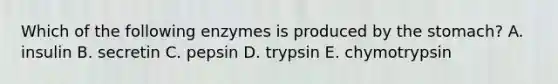 Which of the following enzymes is produced by the stomach? A. insulin B. secretin C. pepsin D. trypsin E. chymotrypsin