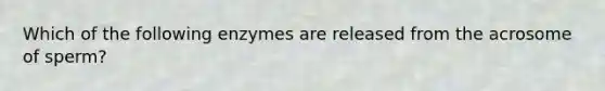 Which of the following enzymes are released from the acrosome of sperm?