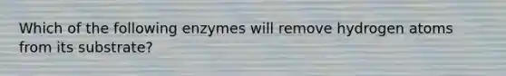 Which of the following enzymes will remove hydrogen atoms from its substrate?