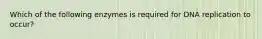 Which of the following enzymes is required for DNA replication to occur?