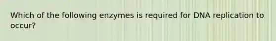 Which of the following enzymes is required for <a href='https://www.questionai.com/knowledge/kofV2VQU2J-dna-replication' class='anchor-knowledge'>dna replication</a> to occur?