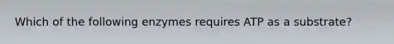 Which of the following enzymes requires ATP as a substrate?