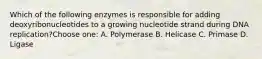 Which of the following enzymes is responsible for adding deoxyribonucleotides to a growing nucleotide strand during DNA replication?Choose one: A. Polymerase B. Helicase C. Primase D. Ligase