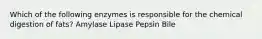 Which of the following enzymes is responsible for the chemical digestion of fats? Amylase Lipase Pepsin Bile