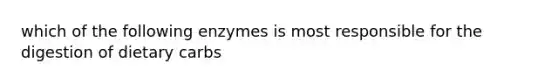which of the following enzymes is most responsible for the digestion of dietary carbs