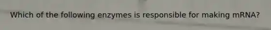 Which of the following enzymes is responsible for making mRNA?