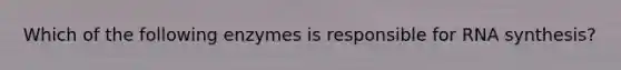 Which of the following enzymes is responsible for RNA synthesis?