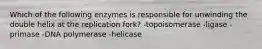 Which of the following enzymes is responsible for unwinding the double helix at the replication fork? -topoisomerase -ligase -primase -DNA polymerase -helicase