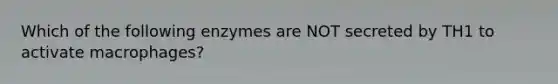 Which of the following enzymes are NOT secreted by TH1 to activate macrophages?
