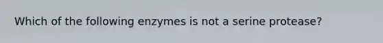 Which of the following enzymes is not a serine protease?