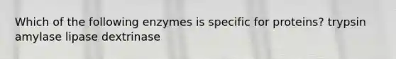 Which of the following enzymes is specific for proteins? trypsin amylase lipase dextrinase