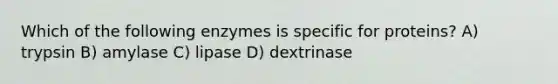 Which of the following enzymes is specific for proteins? A) trypsin B) amylase C) lipase D) dextrinase