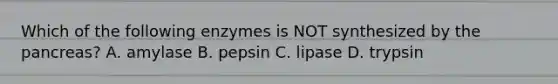 Which of the following enzymes is NOT synthesized by <a href='https://www.questionai.com/knowledge/kITHRba4Cd-the-pancreas' class='anchor-knowledge'>the pancreas</a>? A. amylase B. pepsin C. lipase D. trypsin