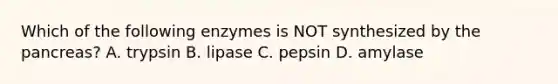 Which of the following enzymes is NOT synthesized by <a href='https://www.questionai.com/knowledge/kITHRba4Cd-the-pancreas' class='anchor-knowledge'>the pancreas</a>? A. trypsin B. lipase C. pepsin D. amylase