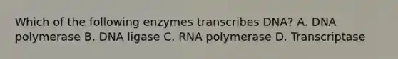 Which of the following enzymes transcribes DNA? A. DNA polymerase B. DNA ligase C. RNA polymerase D. Transcriptase