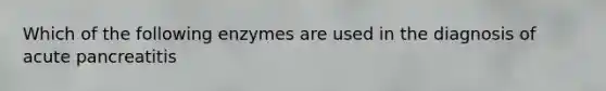 Which of the following enzymes are used in the diagnosis of acute pancreatitis