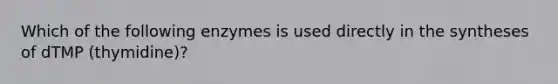 Which of the following enzymes is used directly in the syntheses of dTMP (thymidine)?