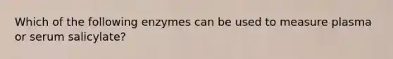 Which of the following enzymes can be used to measure plasma or serum salicylate?