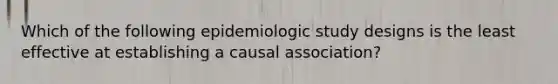 Which of the following epidemiologic study designs is the least effective at establishing a causal association?