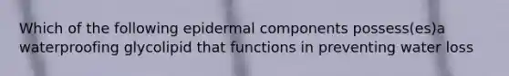 Which of the following epidermal components possess(es)a waterproofing glycolipid that functions in preventing water loss