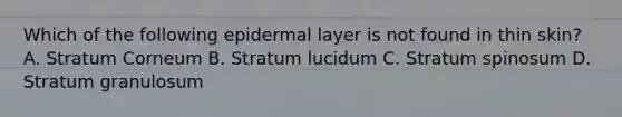 Which of the following epidermal layer is not found in thin skin? A. Stratum Corneum B. Stratum lucidum C. Stratum spinosum D. Stratum granulosum