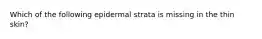 Which of the following epidermal strata is missing in the thin skin?