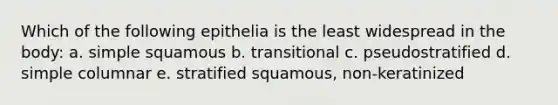 Which of the following epithelia is the least widespread in the body: a. simple squamous b. transitional c. pseudostratified d. simple columnar e. stratified squamous, non-keratinized