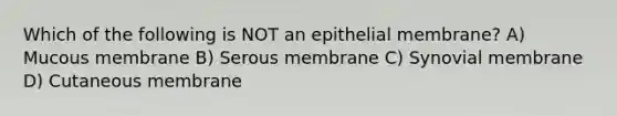 Which of the following is NOT an epithelial membrane? A) Mucous membrane B) Serous membrane C) Synovial membrane D) Cutaneous membrane