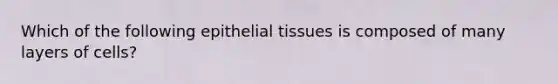 Which of the following <a href='https://www.questionai.com/knowledge/k7dms5lrVY-epithelial-tissue' class='anchor-knowledge'>epithelial tissue</a>s is composed of many layers of cells?