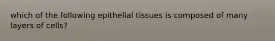 which of the following <a href='https://www.questionai.com/knowledge/k7dms5lrVY-epithelial-tissue' class='anchor-knowledge'>epithelial tissue</a>s is composed of many layers of cells?