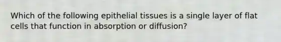 Which of the following epithelial tissues is a single layer of flat cells that function in absorption or diffusion?